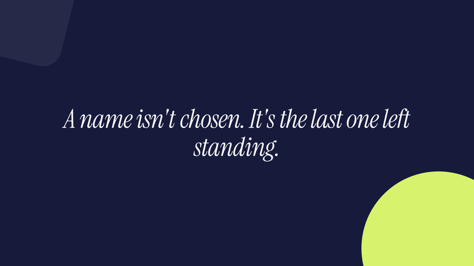 A name isn't chosen. It's the last one left standing.