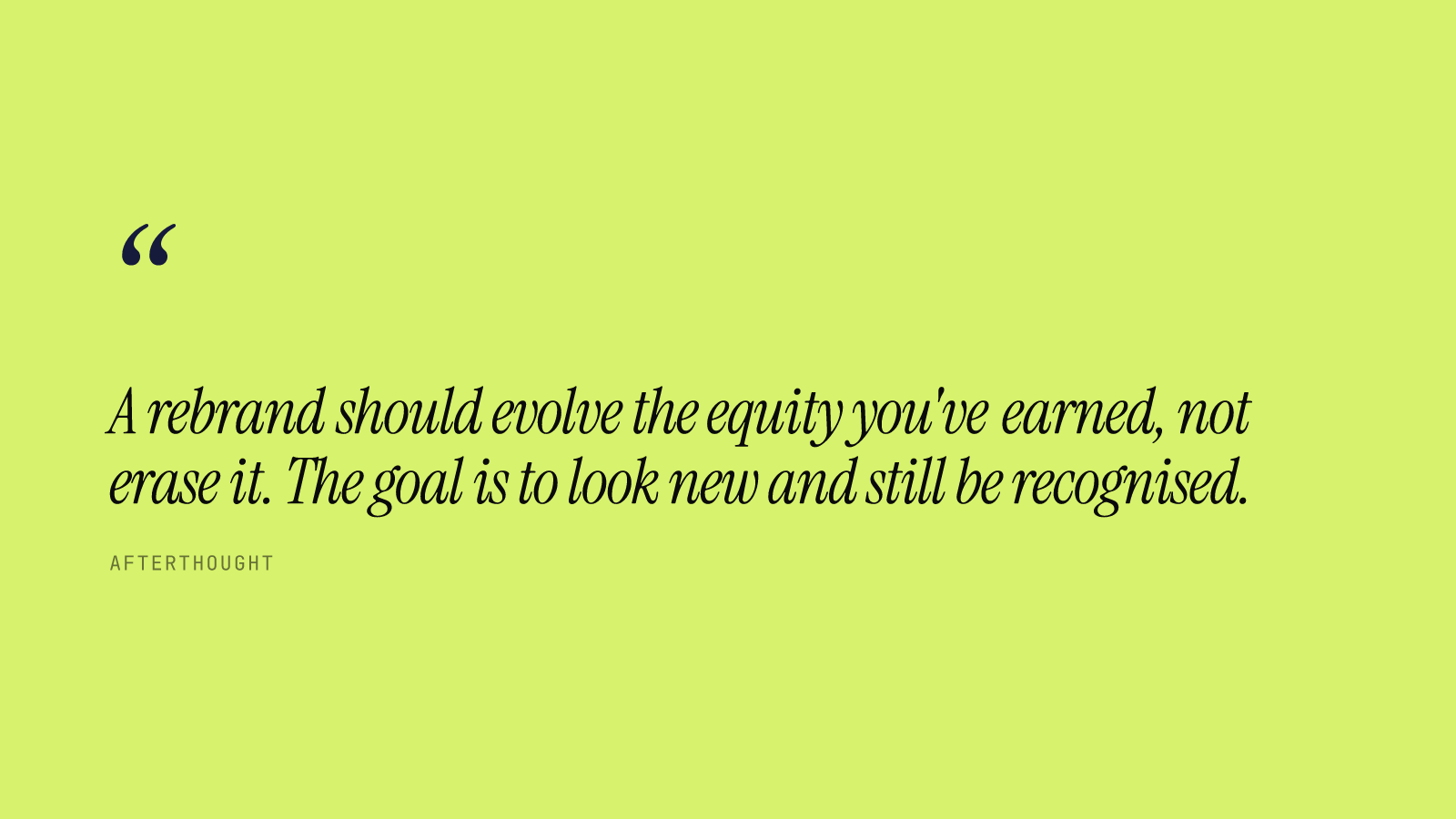 A rebrand should evolve the equity you've earned, not erase it. The goal is to look new and still be recognised.